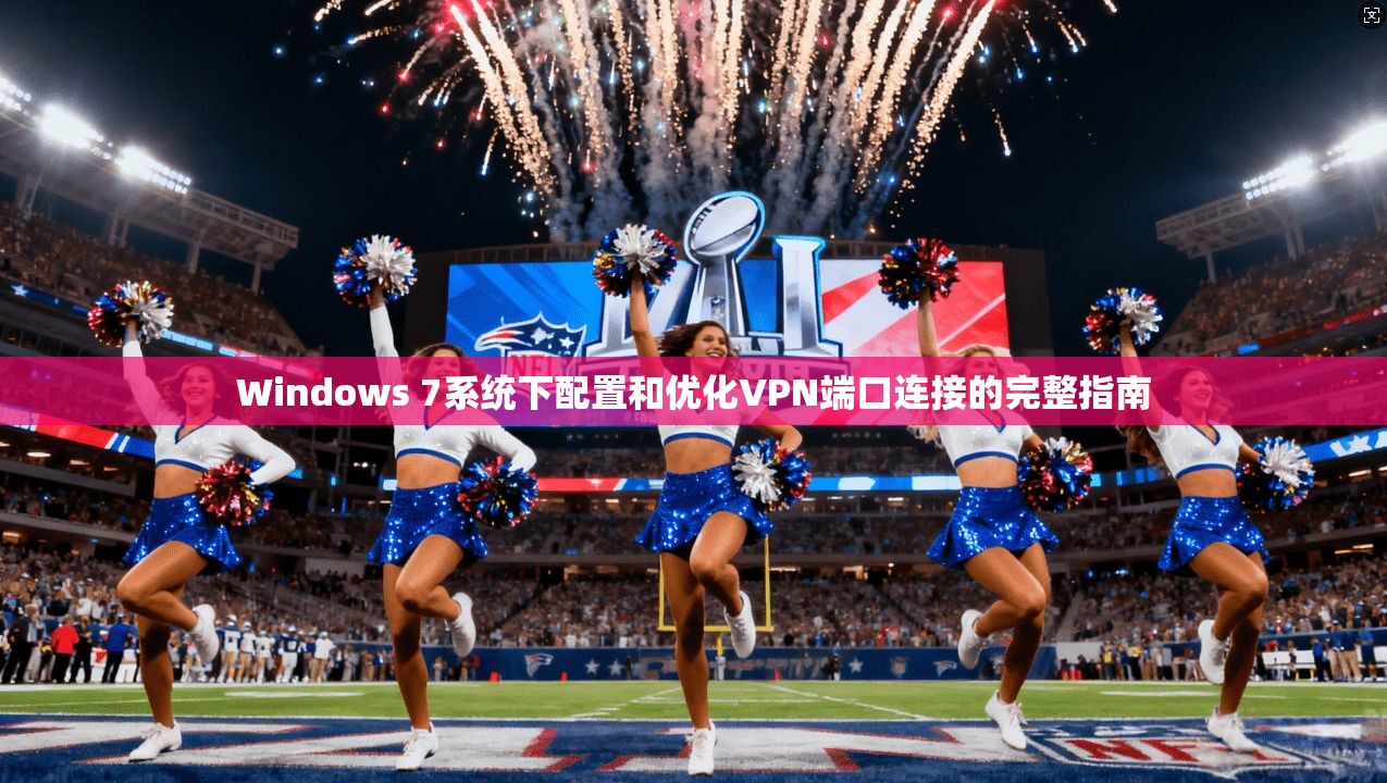 Windows 7系统下配置和优化VPN端口连接的完整指南