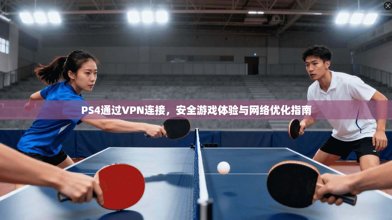 PS4通过VPN连接，安全游戏体验与网络优化指南