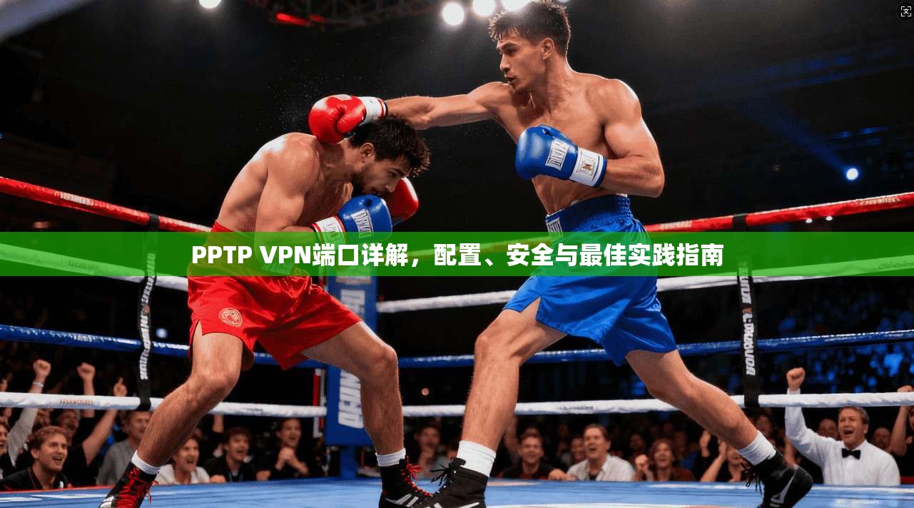 PPTP VPN端口详解，配置、安全与最佳实践指南