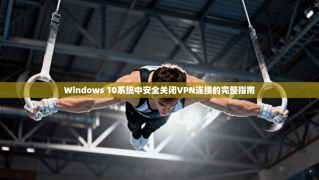 Windows 10系统中安全关闭VPN连接的完整指南