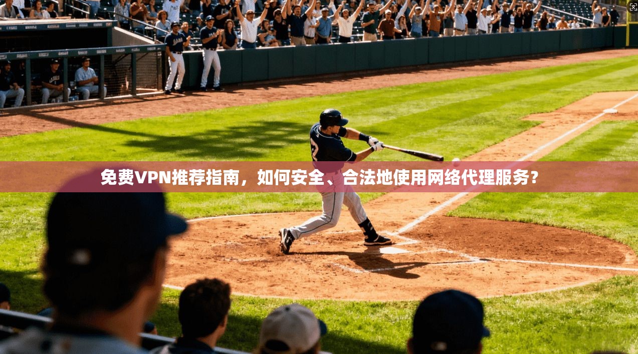 免费VPN推荐指南，如何安全、合法地使用网络代理服务？