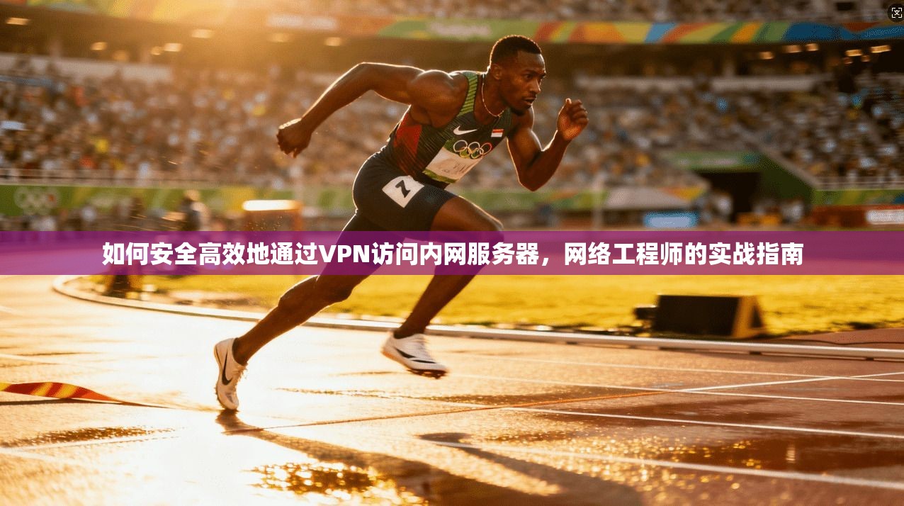 如何安全高效地通过VPN访问内网服务器，网络工程师的实战指南