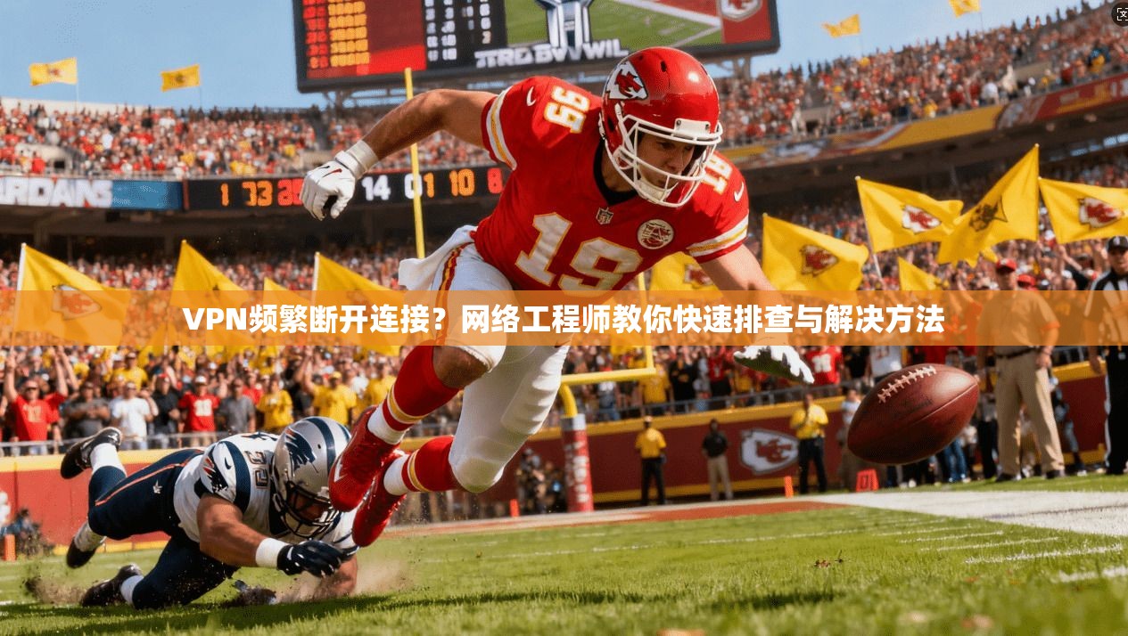 VPN频繁断开连接？网络工程师教你快速排查与解决方法