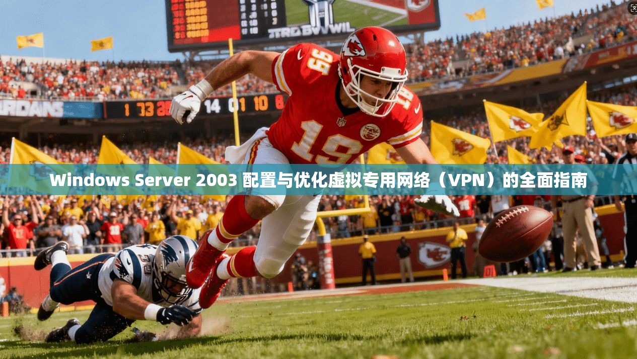 Windows Server 2003 配置与优化虚拟专用网络（VPN）的全面指南
