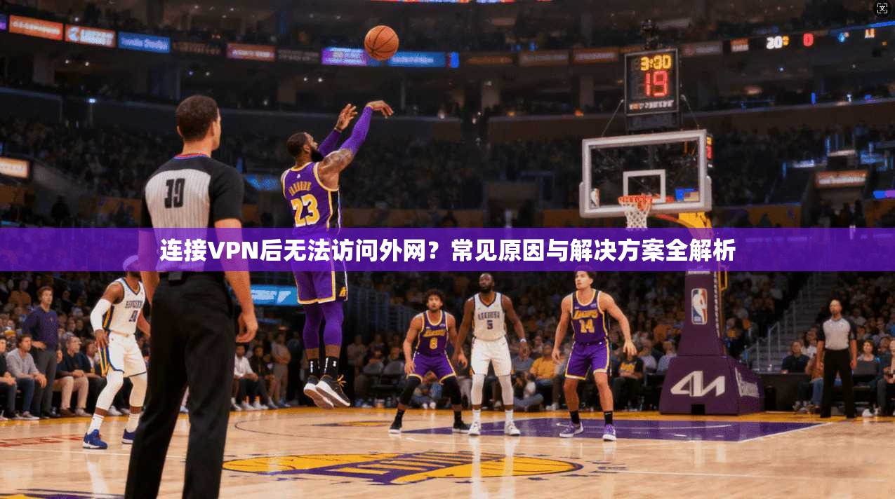 连接VPN后无法访问外网？常见原因与解决方案全解析