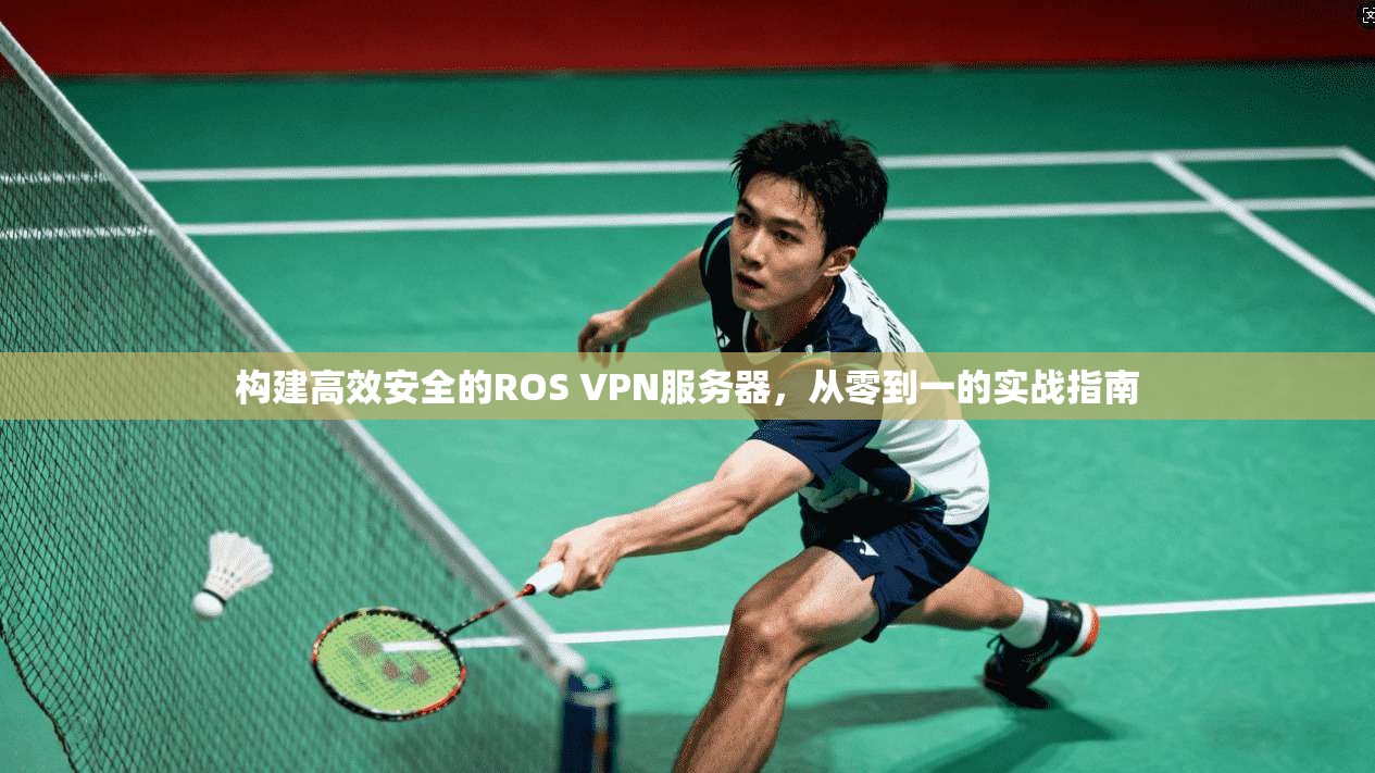 构建高效安全的ROS VPN服务器，从零到一的实战指南