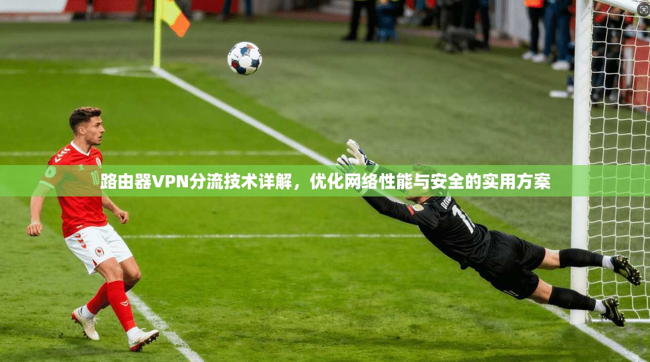 路由器VPN分流技术详解，优化网络性能与安全的实用方案