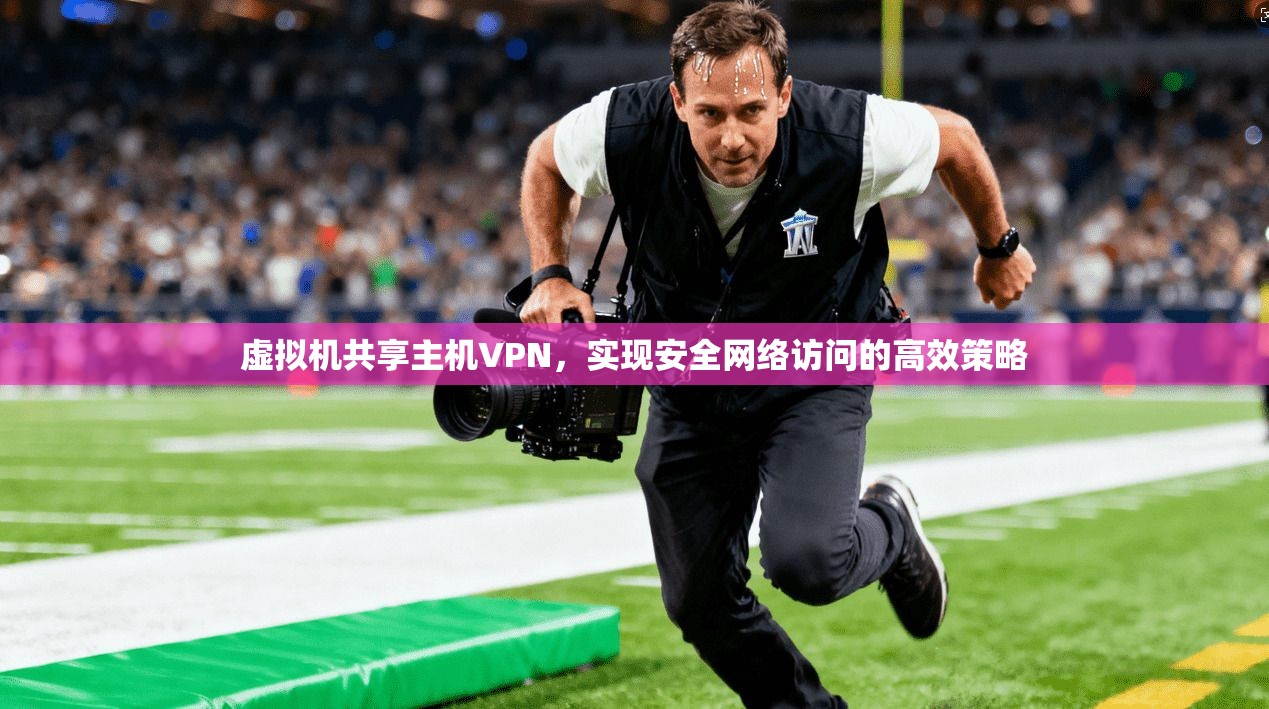 虚拟机共享主机VPN，实现安全网络访问的高效策略