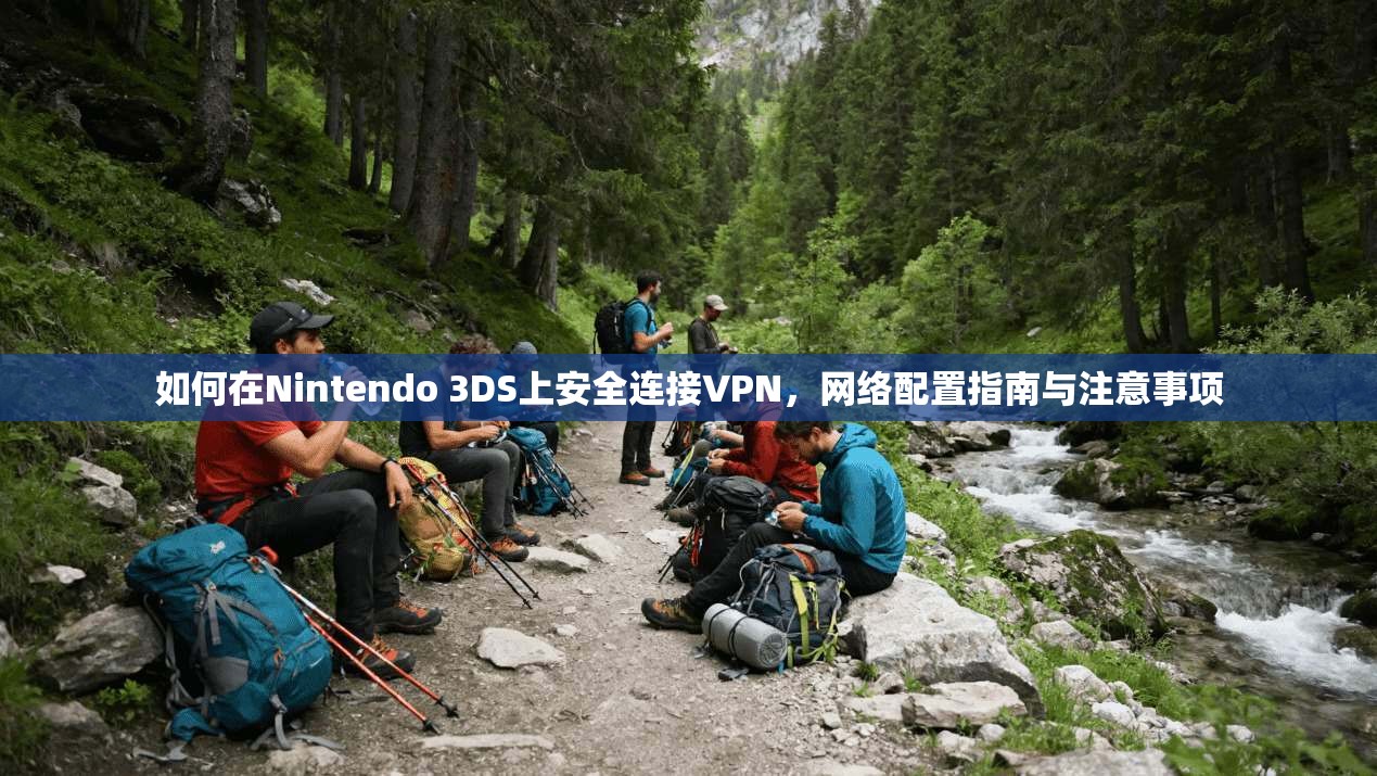 如何在Nintendo 3DS上安全连接VPN，网络配置指南与注意事项