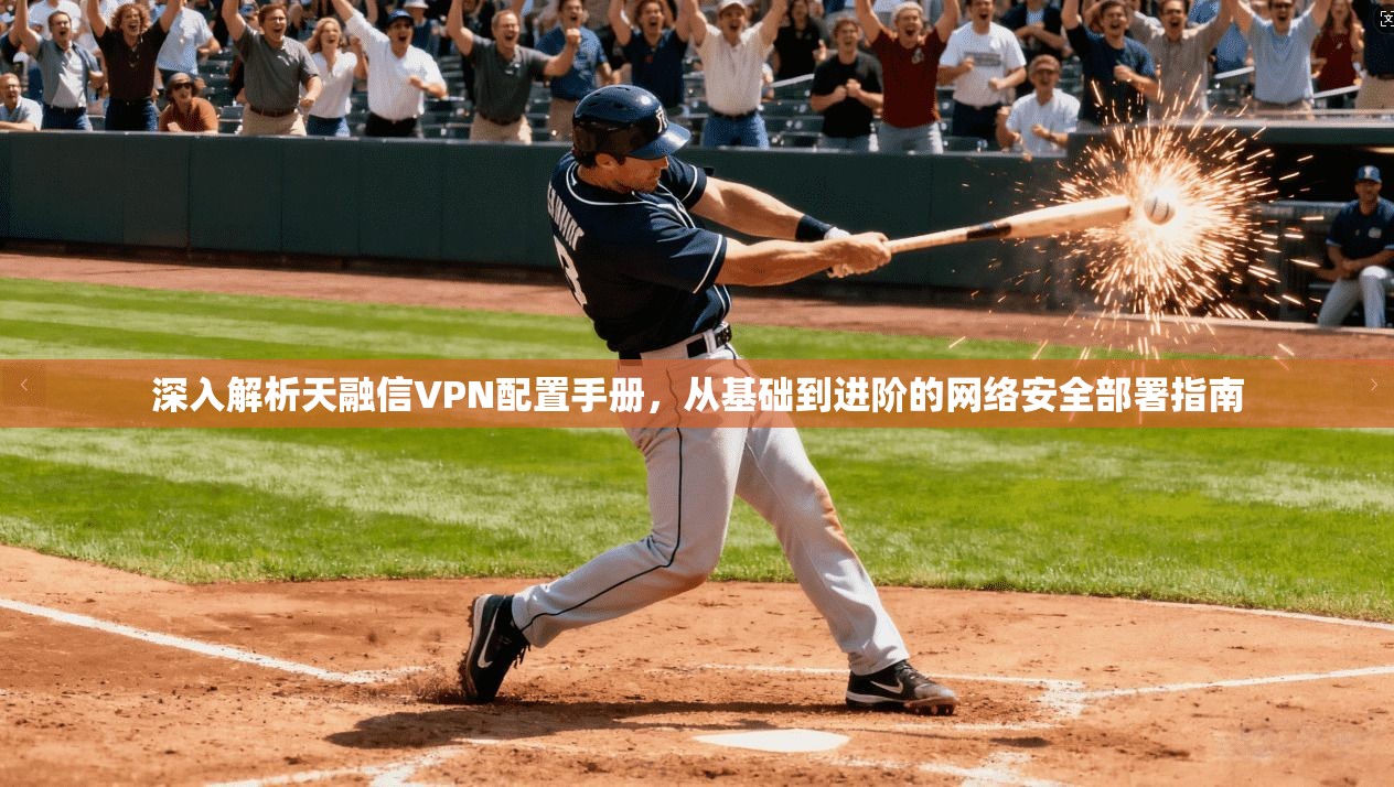深入解析天融信VPN配置手册，从基础到进阶的网络安全部署指南