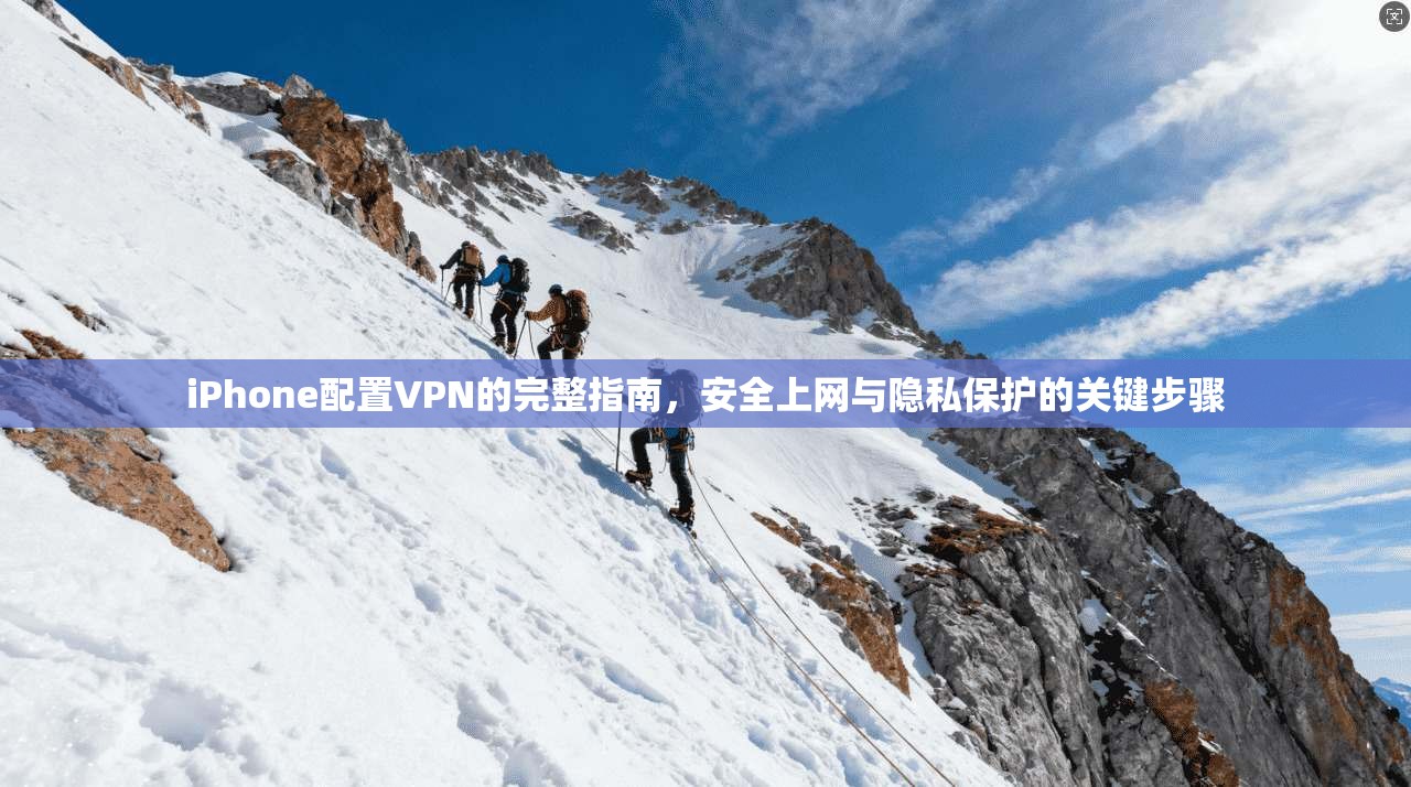 iPhone配置VPN的完整指南，安全上网与隐私保护的关键步骤