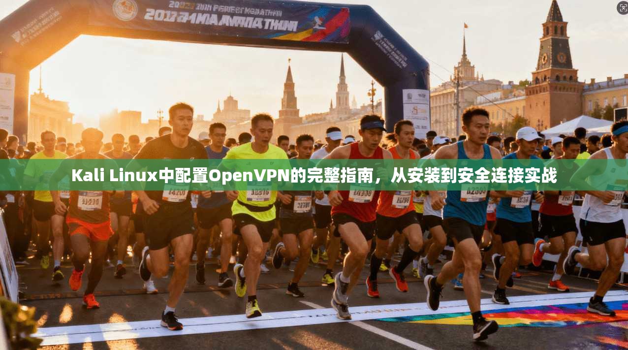 Kali Linux中配置OpenVPN的完整指南，从安装到安全连接实战