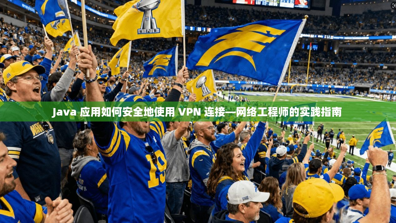 Java 应用如何安全地使用 VPN 连接—网络工程师的实践指南