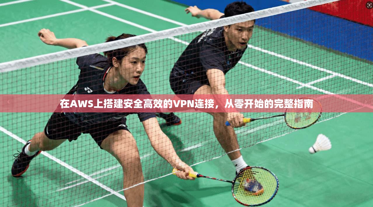 在AWS上搭建安全高效的VPN连接，从零开始的完整指南