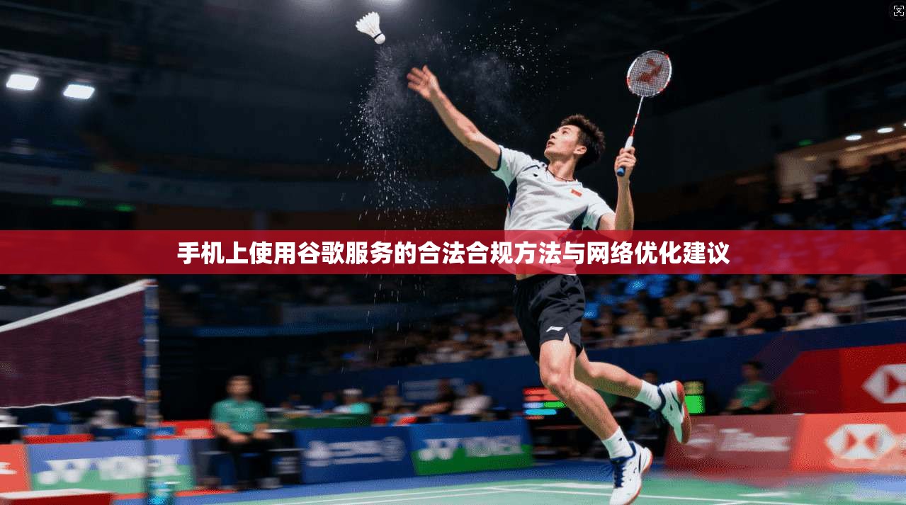 手机上使用谷歌服务的合法合规方法与网络优化建议