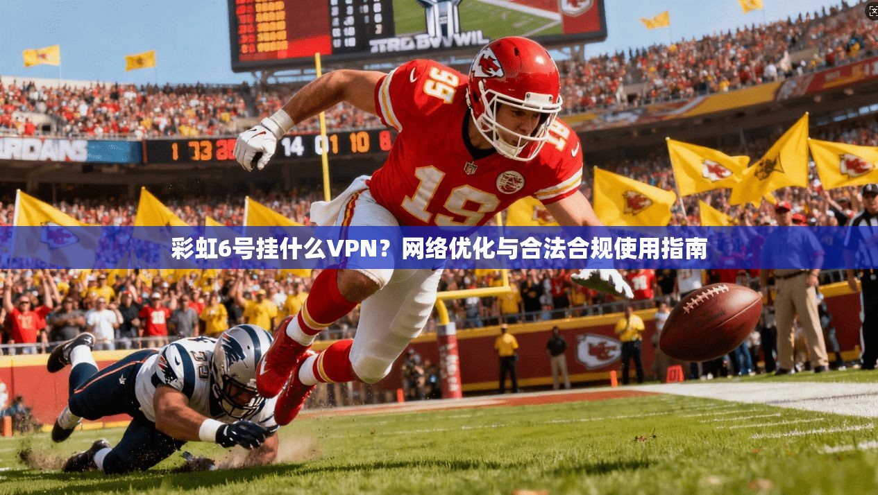 彩虹6号挂什么VPN？网络优化与合法合规使用指南