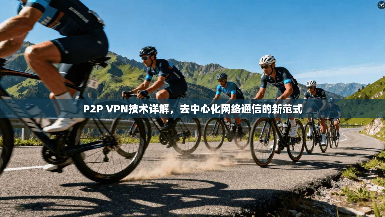 P2P VPN技术详解，去中心化网络通信的新范式