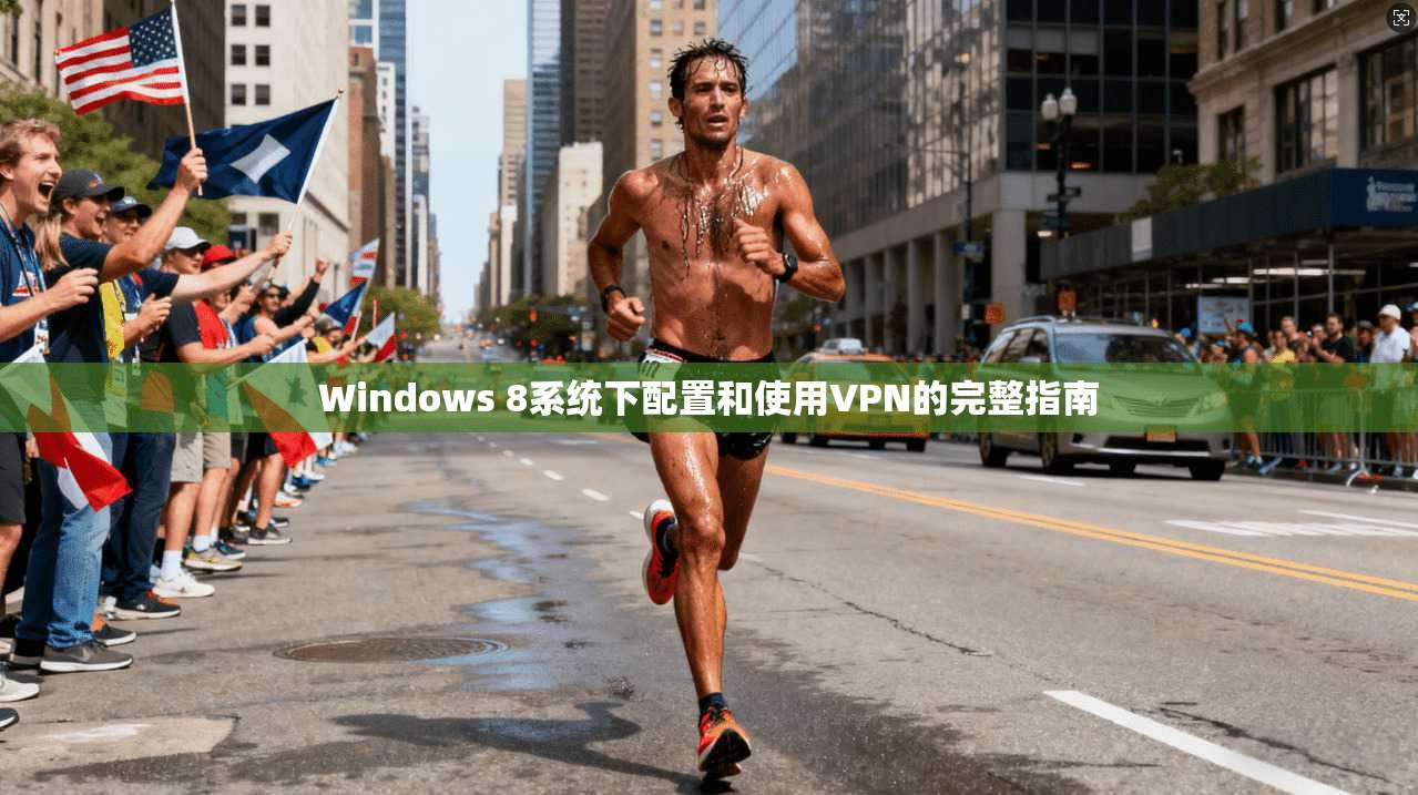 Windows 8系统下配置和使用VPN的完整指南