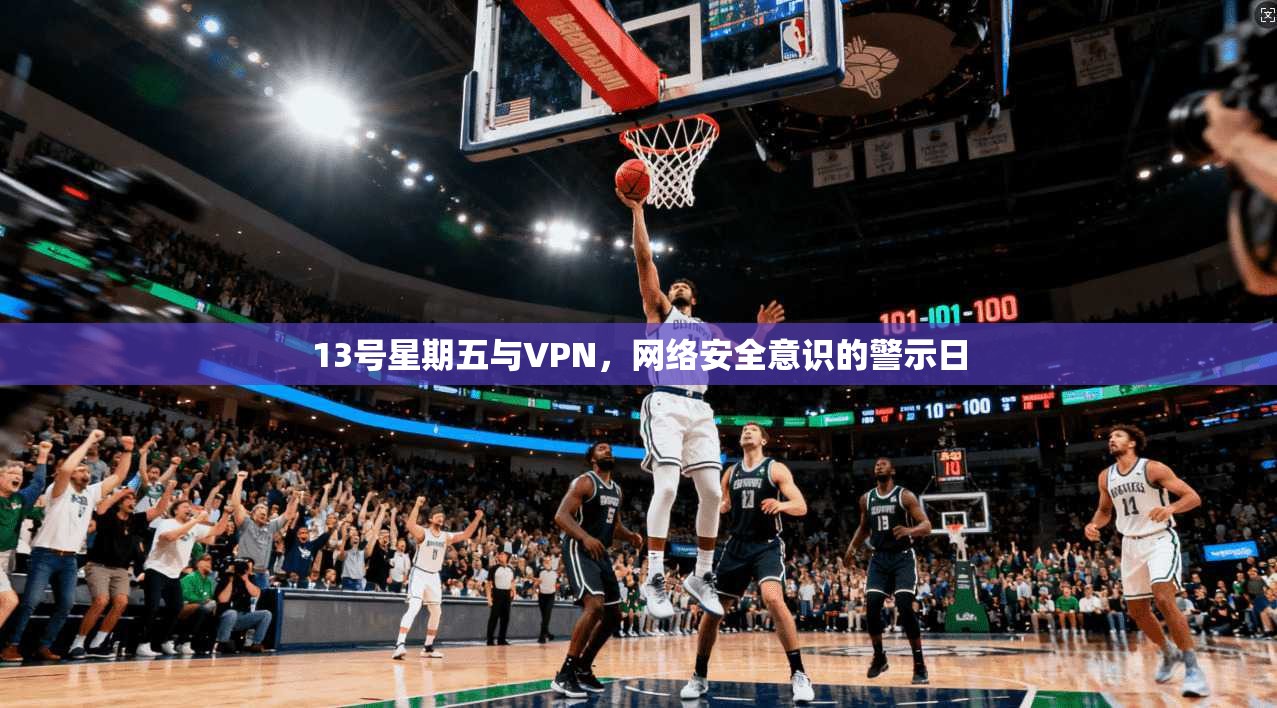 13号星期五与VPN，网络安全意识的警示日