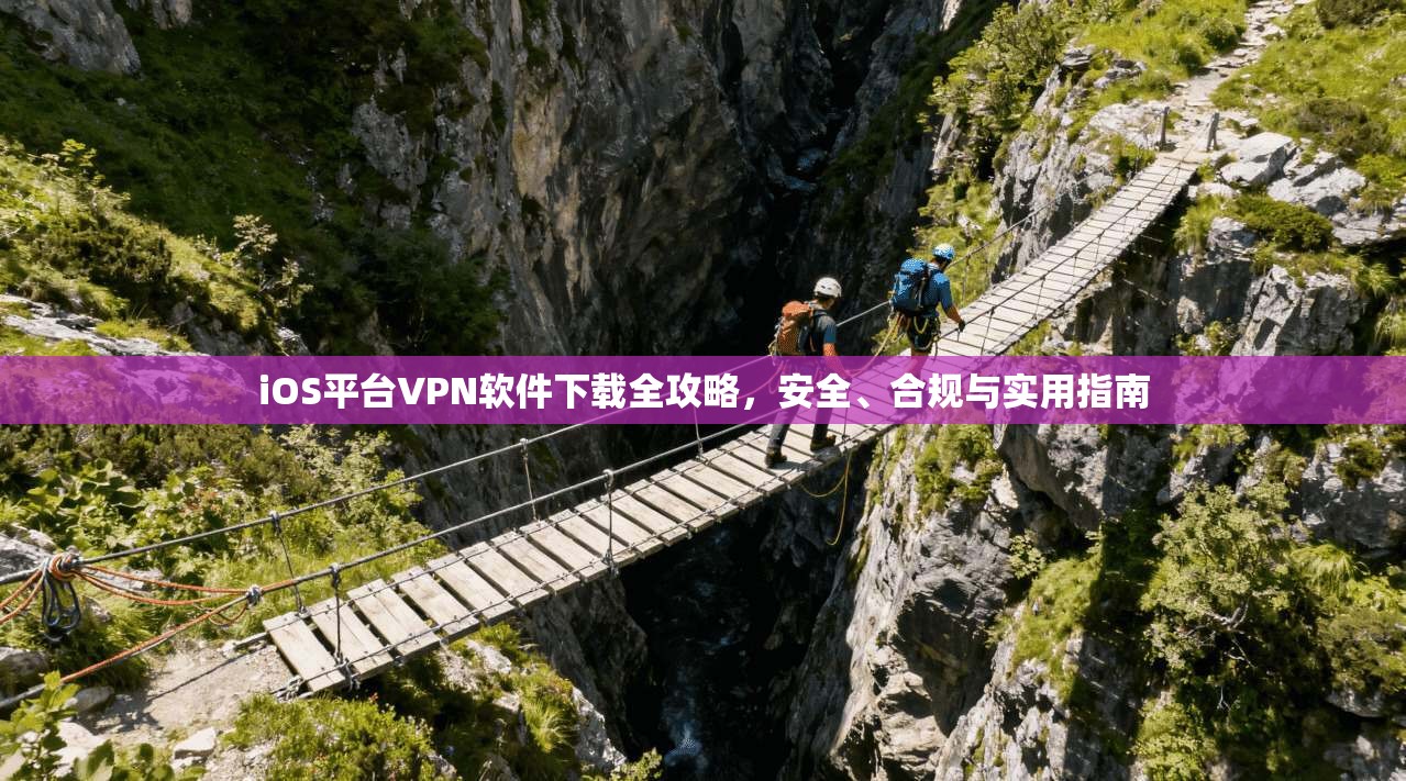 iOS平台VPN软件下载全攻略，安全、合规与实用指南