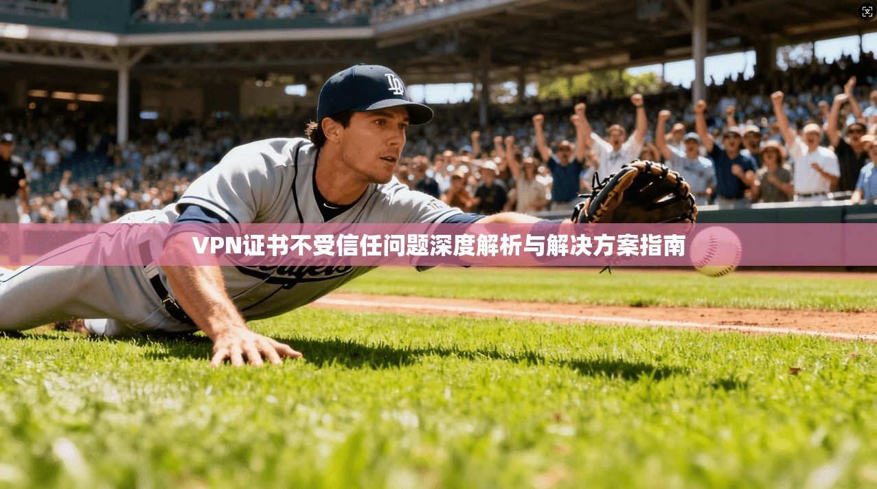 VPN证书不受信任问题深度解析与解决方案指南