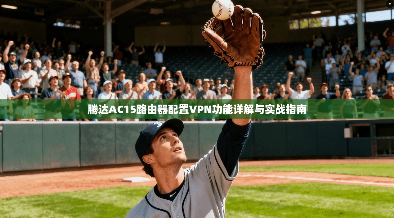 腾达AC15路由器配置VPN功能详解与实战指南
