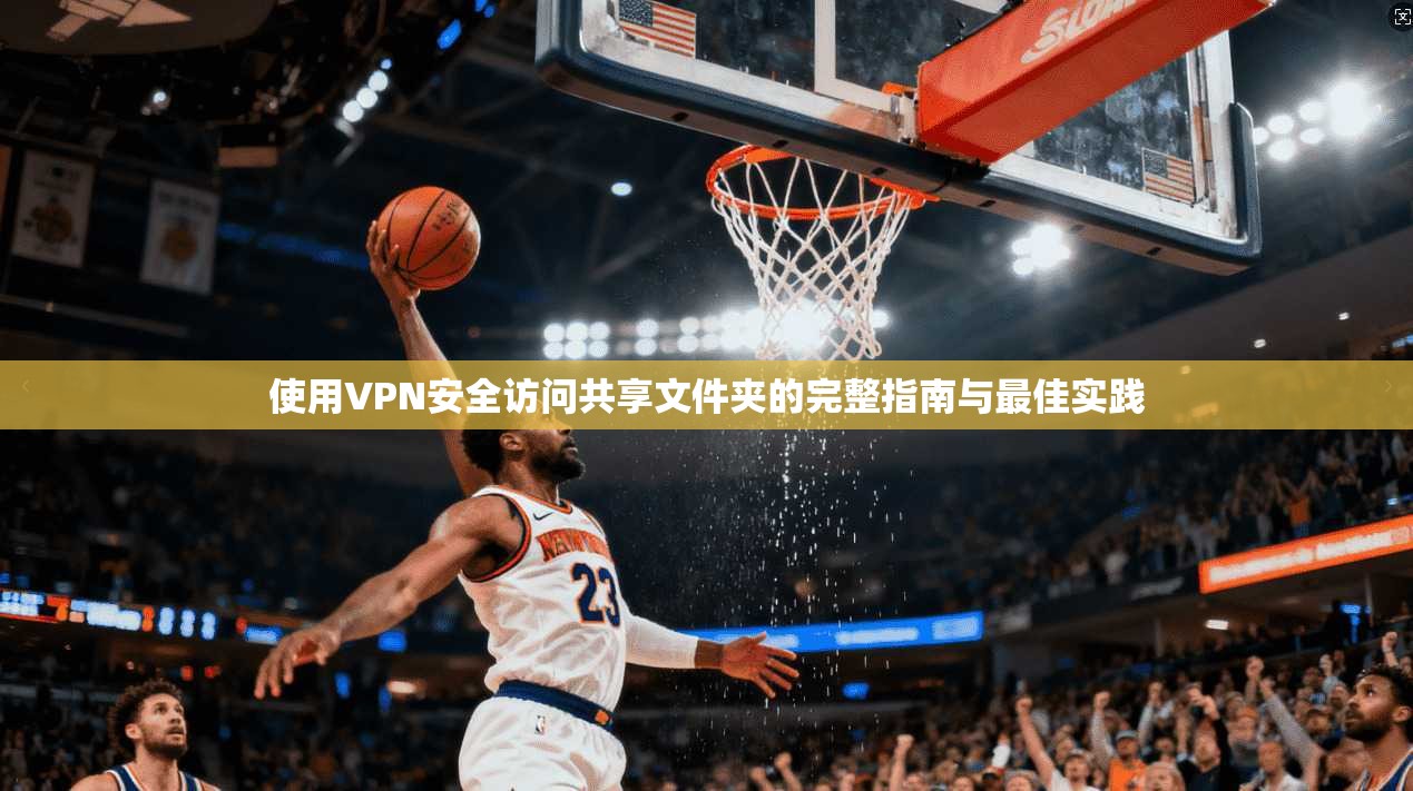 使用VPN安全访问共享文件夹的完整指南与最佳实践