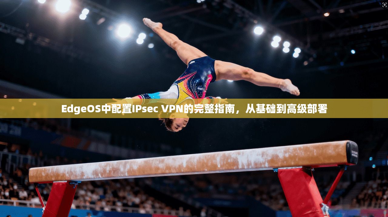 EdgeOS中配置IPsec VPN的完整指南，从基础到高级部署