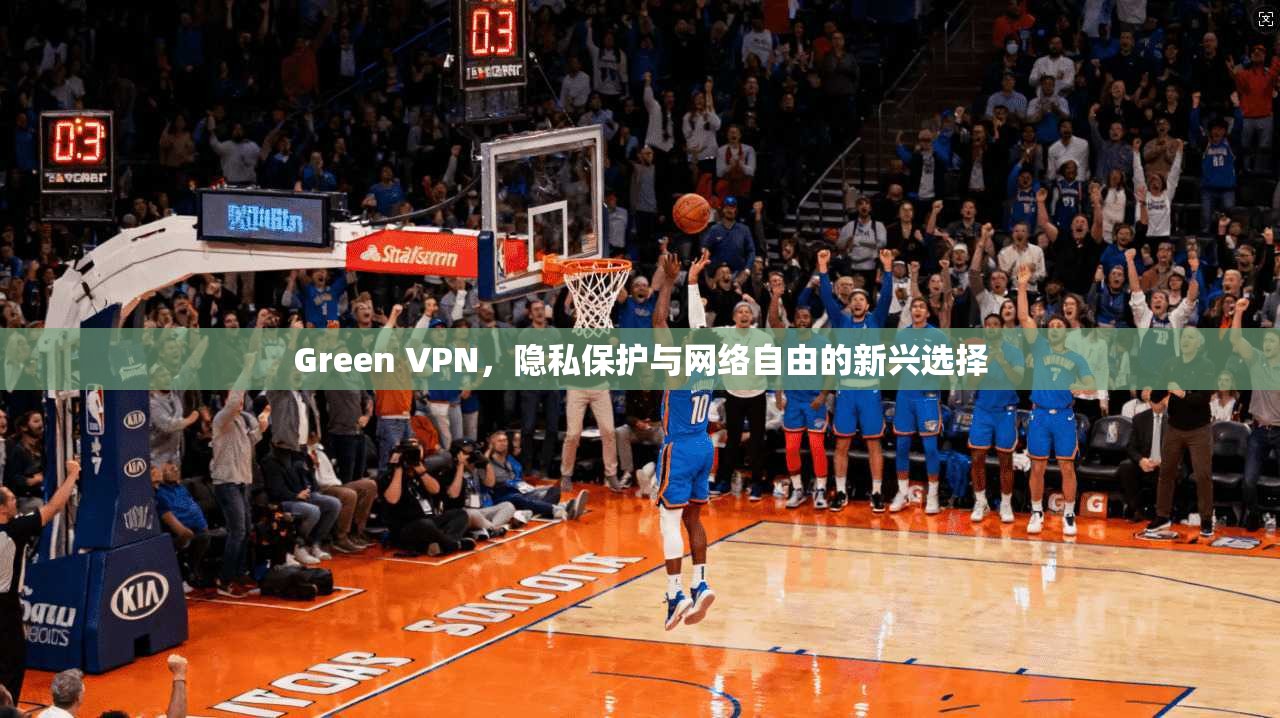 Green VPN，隐私保护与网络自由的新兴选择