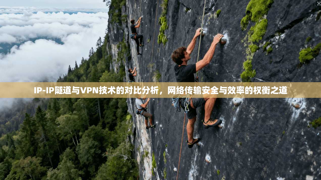 IP-IP隧道与VPN技术的对比分析，网络传输安全与效率的权衡之道