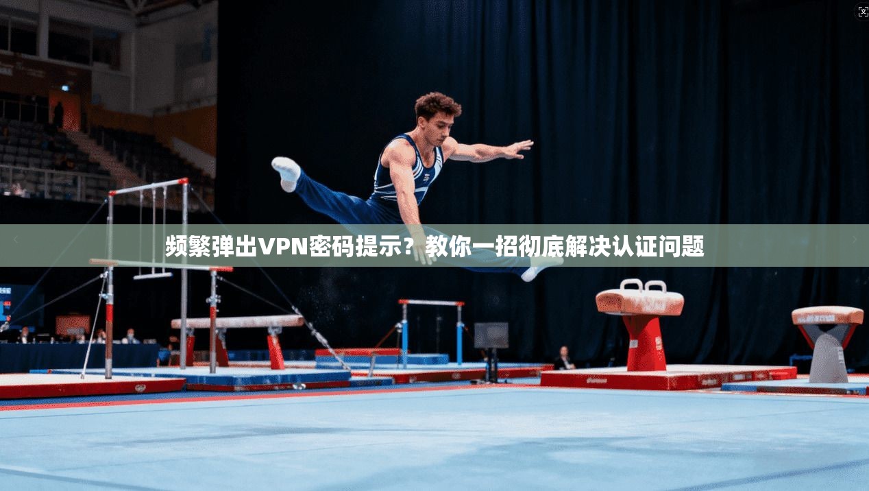 频繁弹出VPN密码提示？教你一招彻底解决认证问题