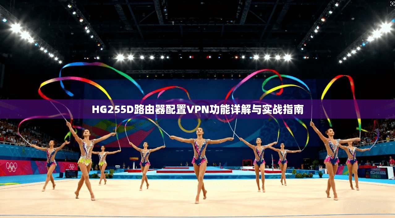 HG255D路由器配置VPN功能详解与实战指南