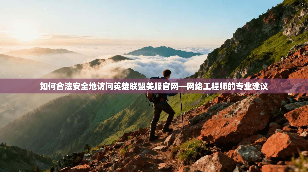 如何合法安全地访问英雄联盟美服官网—网络工程师的专业建议