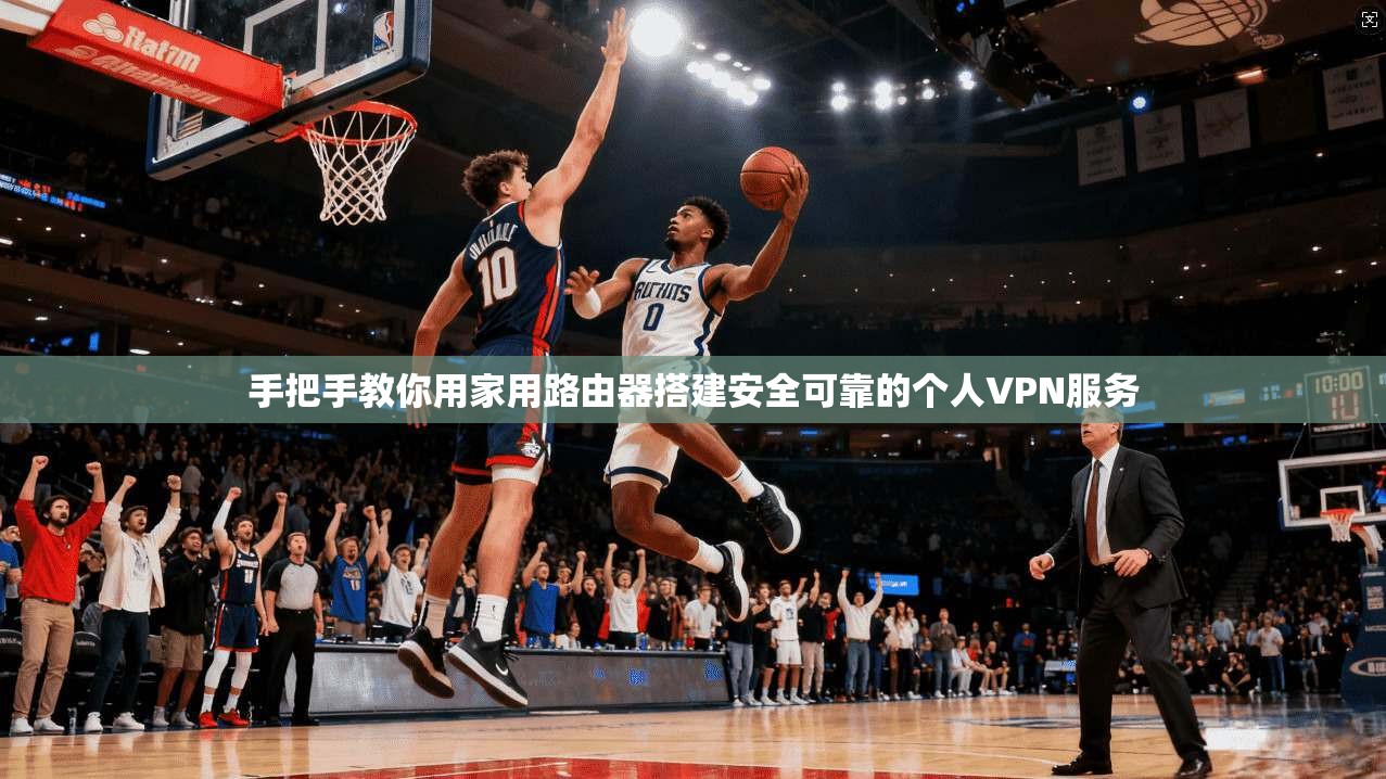 手把手教你用家用路由器搭建安全可靠的个人VPN服务