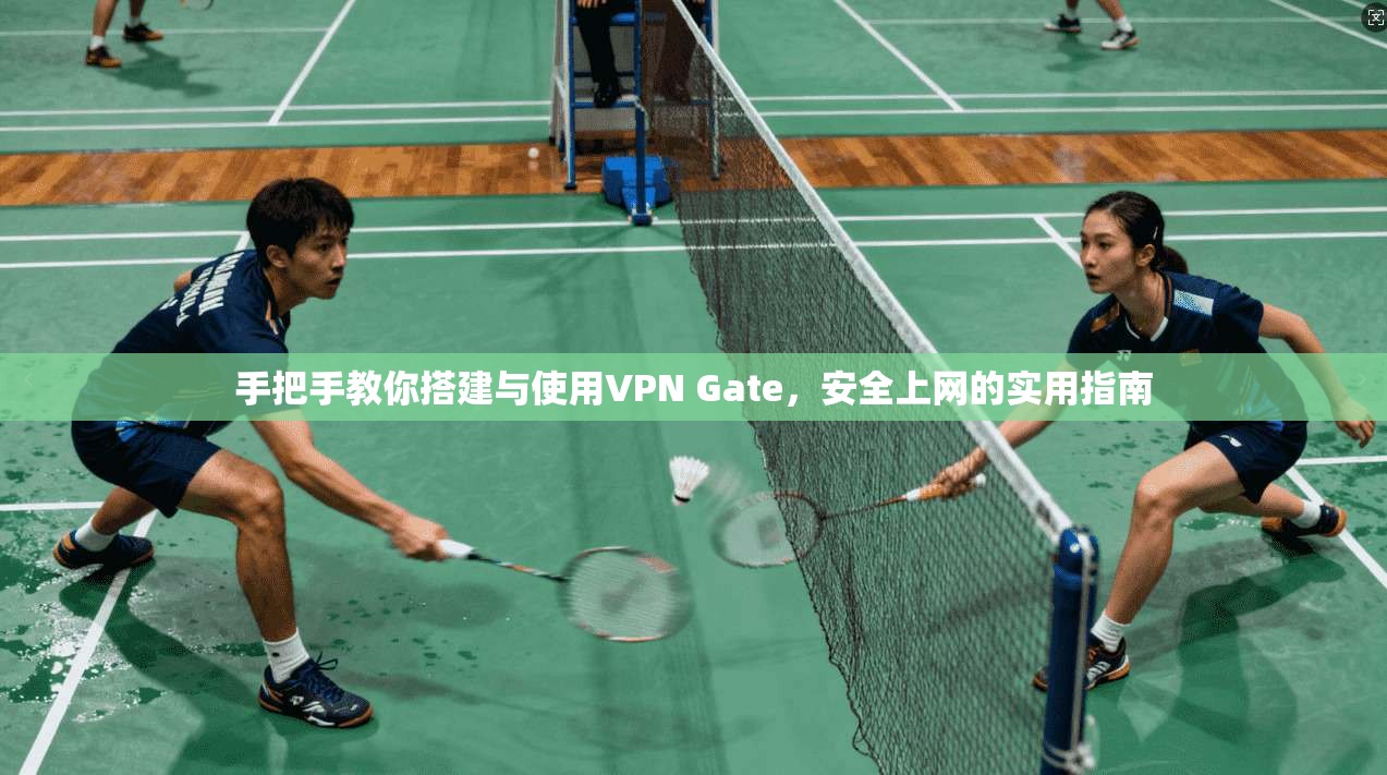 手把手教你搭建与使用VPN Gate，安全上网的实用指南