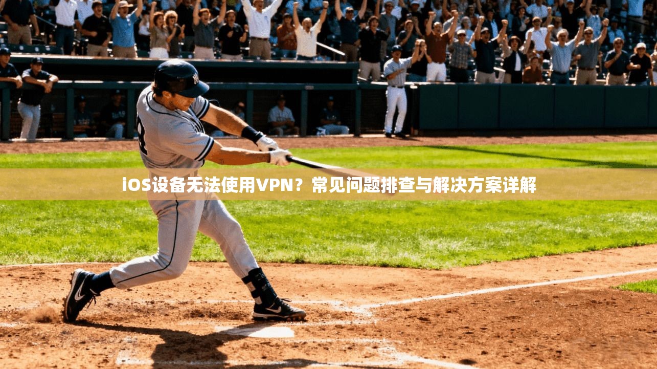 iOS设备无法使用VPN？常见问题排查与解决方案详解