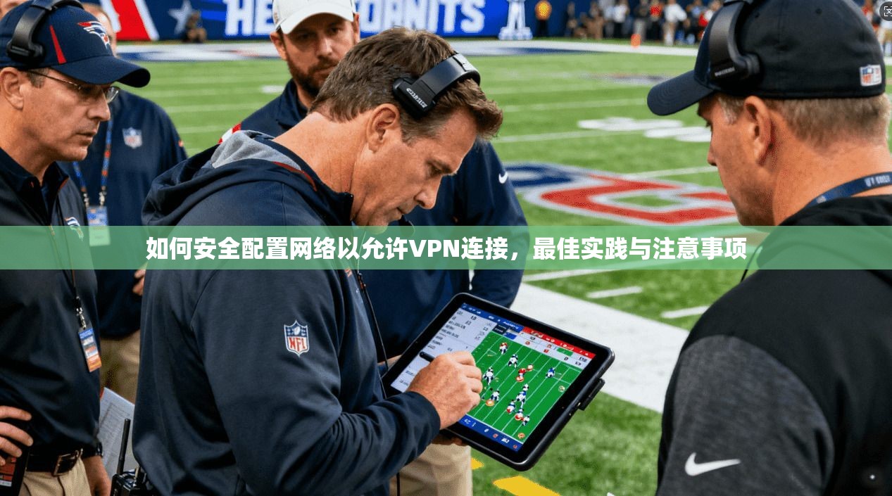 如何安全配置网络以允许VPN连接，最佳实践与注意事项