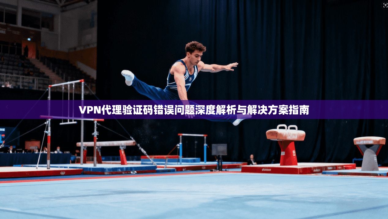 VPN代理验证码错误问题深度解析与解决方案指南