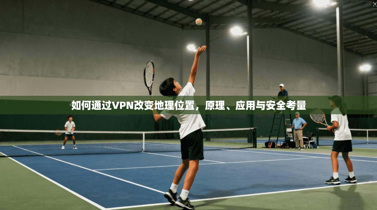 如何通过VPN改变地理位置，原理、应用与安全考量