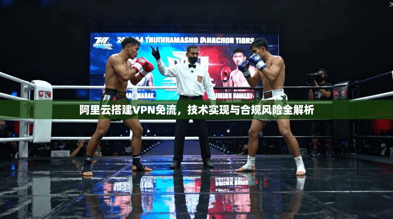 阿里云搭建VPN免流，技术实现与合规风险全解析