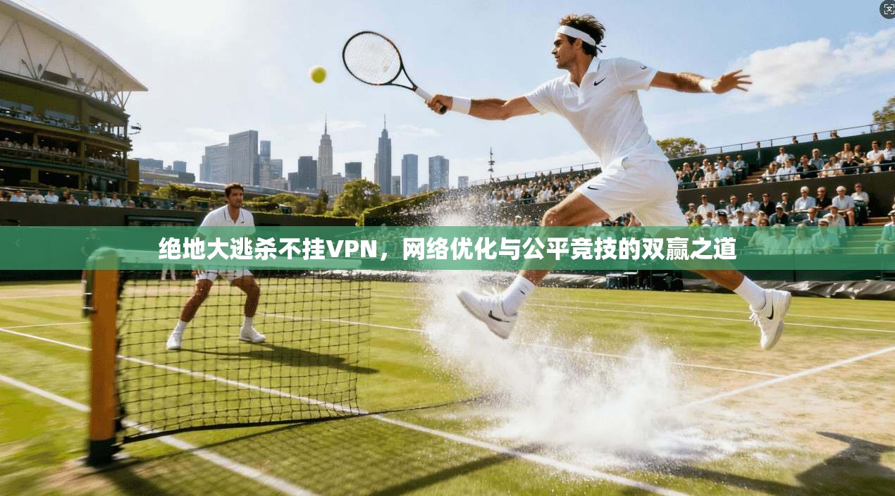 绝地大逃杀不挂VPN，网络优化与公平竞技的双赢之道