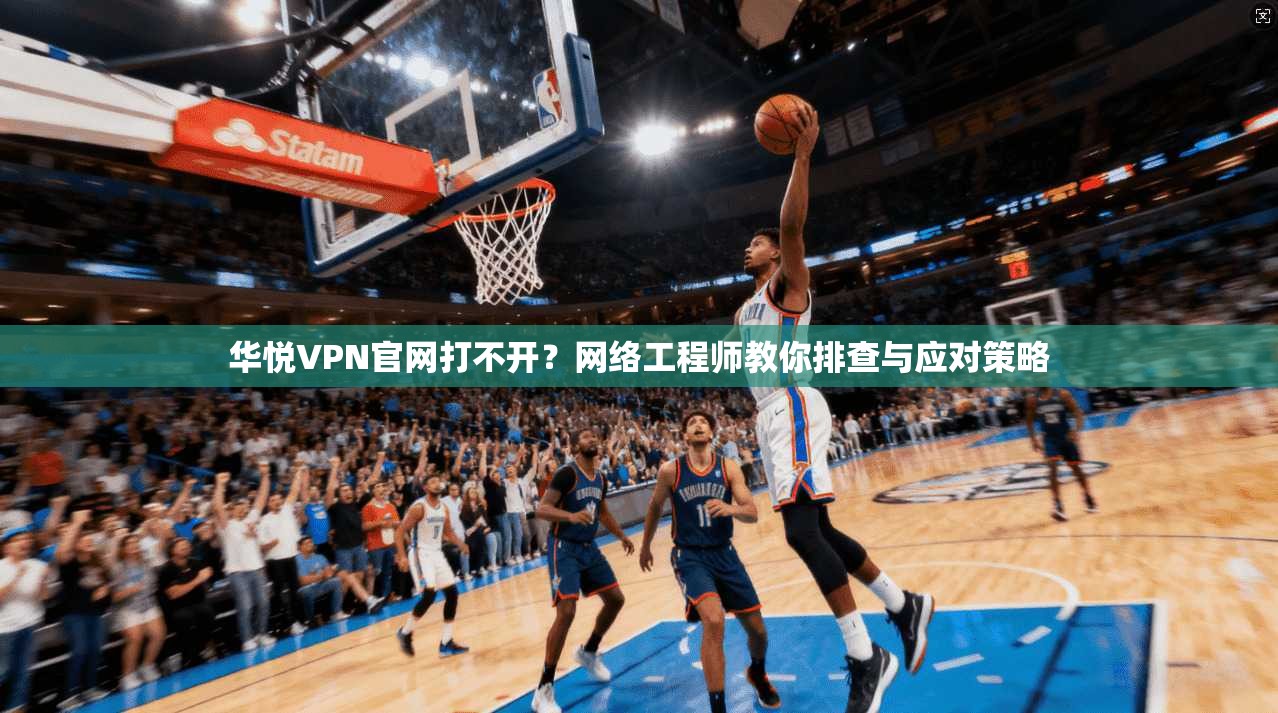 华悦VPN官网打不开？网络工程师教你排查与应对策略
