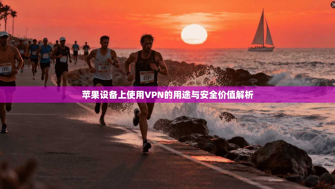 苹果设备上使用VPN的用途与安全价值解析