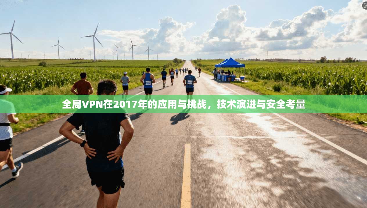 全局VPN在2017年的应用与挑战，技术演进与安全考量