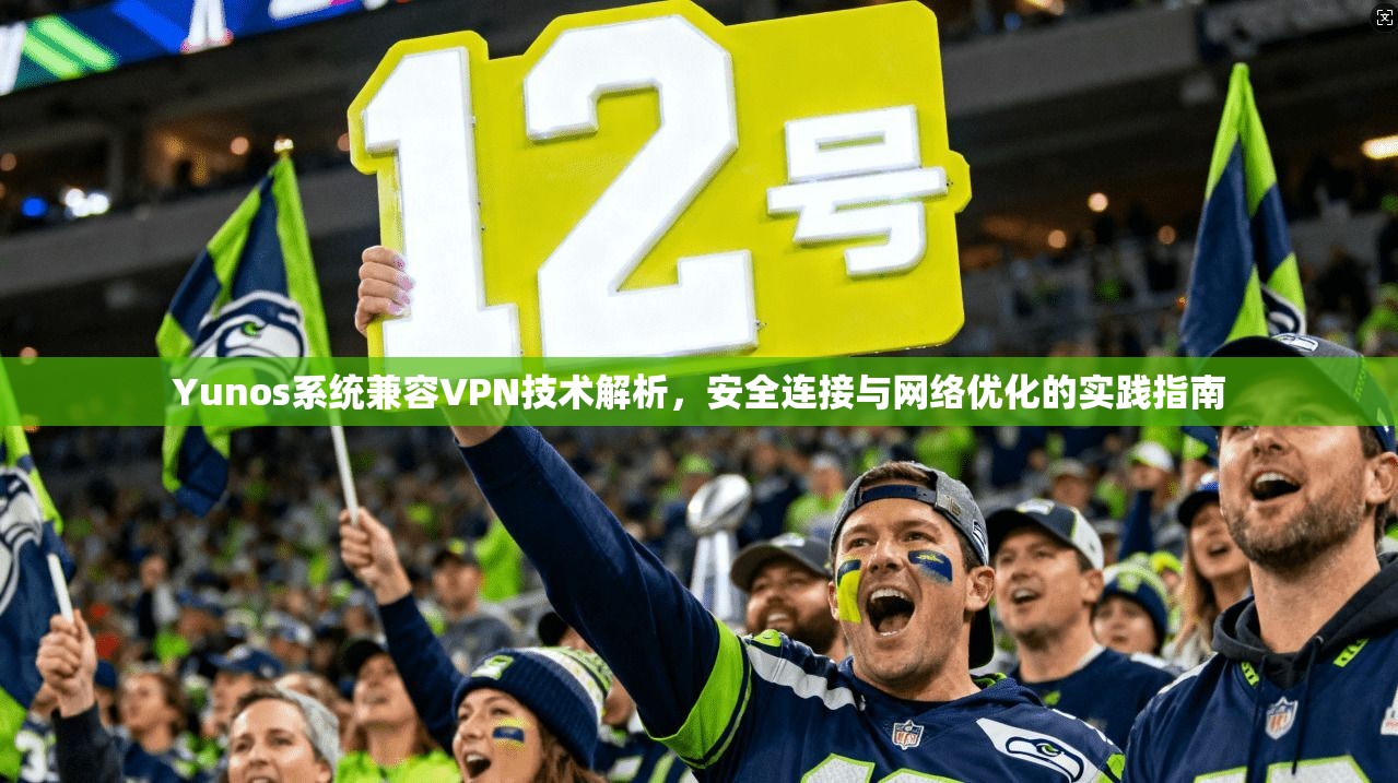 Yunos系统兼容VPN技术解析，安全连接与网络优化的实践指南