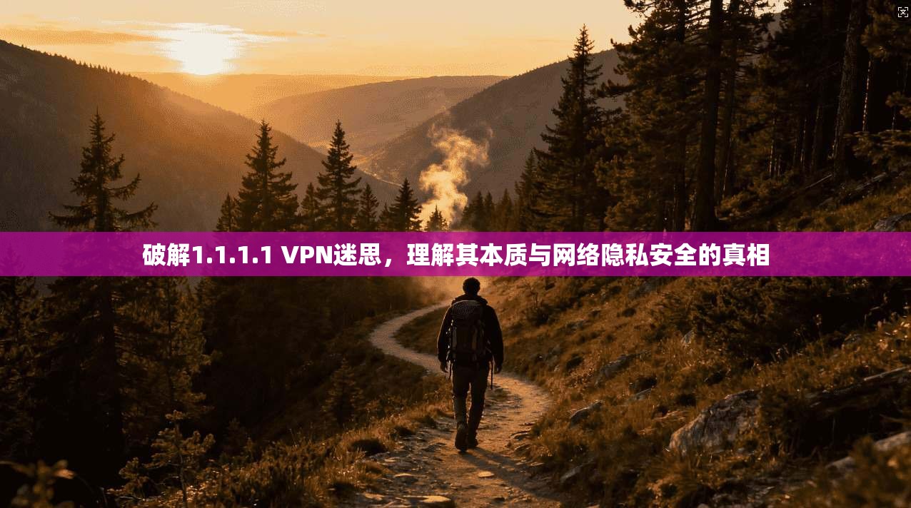 破解1.1.1.1 VPN迷思，理解其本质与网络隐私安全的真相