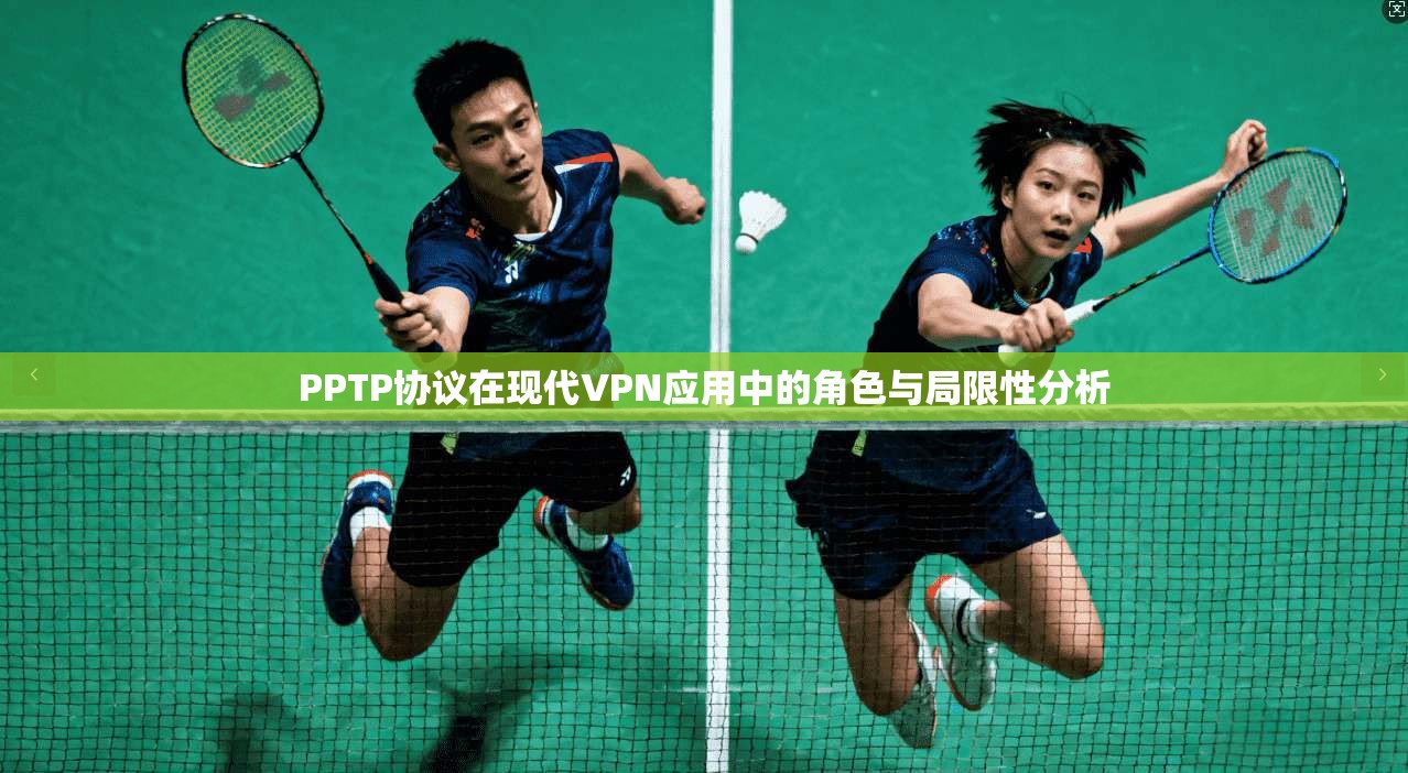 PPTP协议在现代VPN应用中的角色与局限性分析