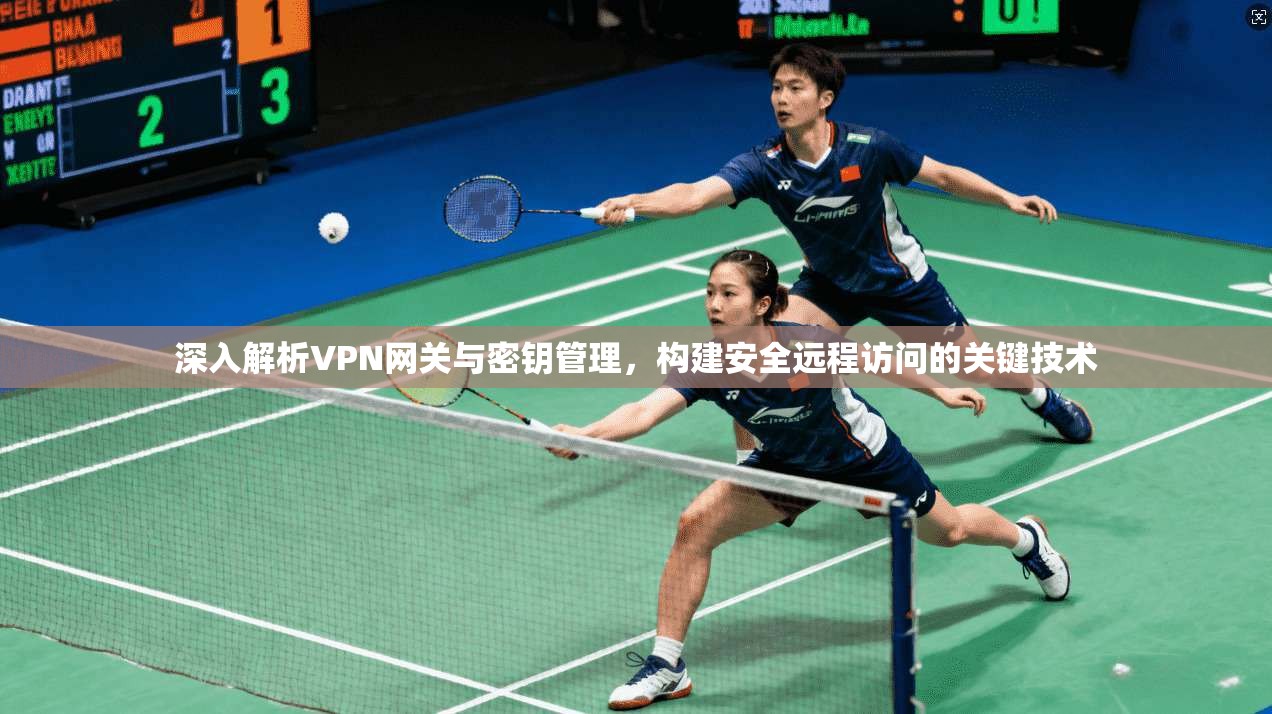深入解析VPN网关与密钥管理，构建安全远程访问的关键技术