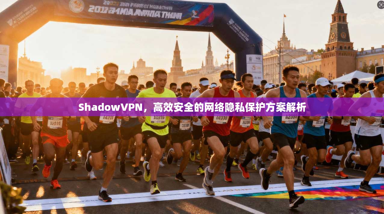 ShadowVPN，高效安全的网络隐私保护方案解析