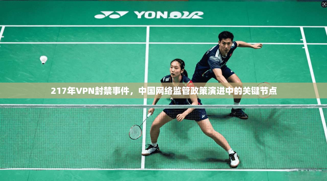 217年VPN封禁事件，中国网络监管政策演进中的关键节点